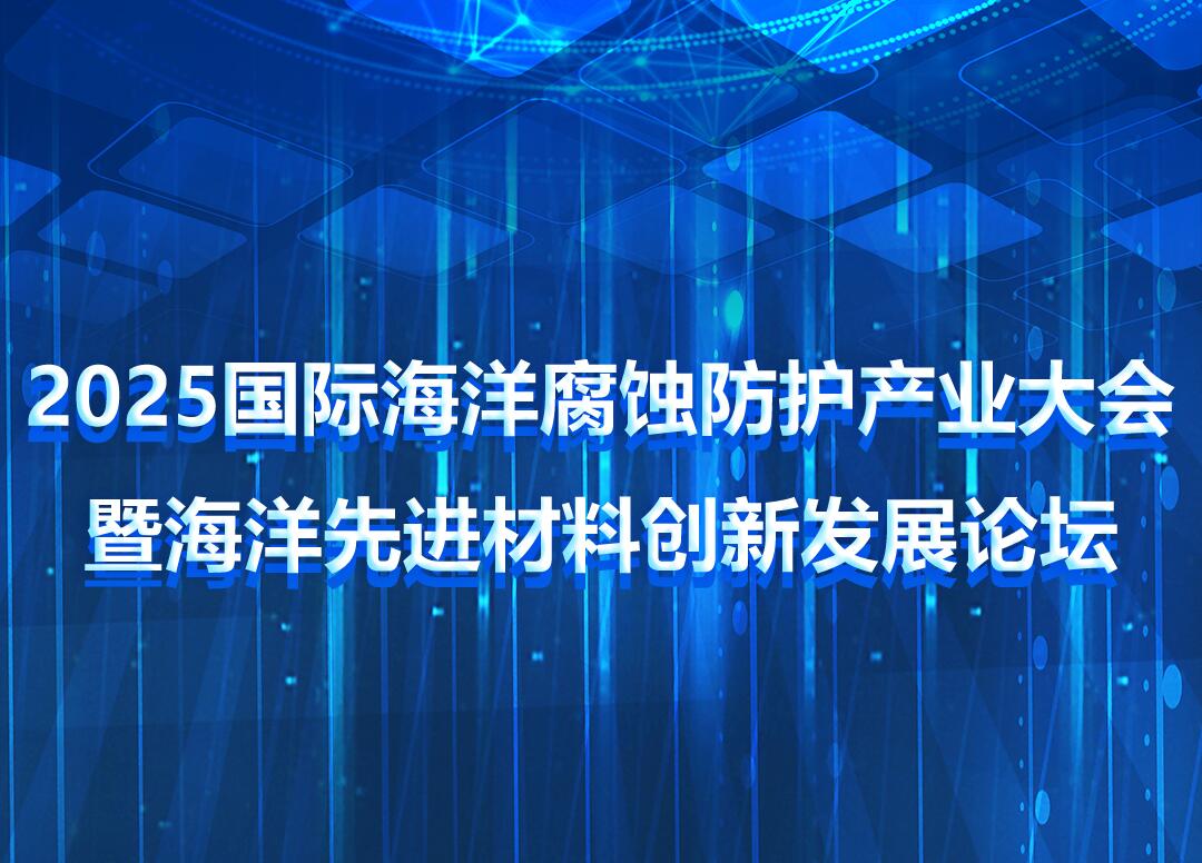 第二轮通知——2025国际海洋腐蚀防护产业大会暨海洋先进材料创新发展论坛